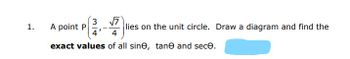 1.
3 √7
4' 4
exact values of all sine, tane and sece.
A point P
lies on the unit circle. Draw a diagram and find the