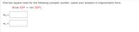 Find two square roots for the following complex number. Leave your answers in trigonometric form.
9(cos 320° + i sin 320°)
Wo =
W1 =
