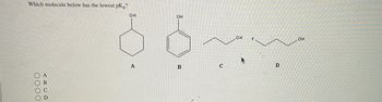 Which molecule below has the lowest pKa?
0000
A
B
D
OH
A
OH
B
C
OH
D
OH