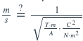 The equation in the image is as follows:

\[
\frac{m}{s} = \frac{1}{\sqrt{\frac{T \cdot m}{A} \cdot \frac{C^2}{N \cdot m^2}}}
\]

This equation appears to be a conversion or calculation related to physical units, involving meters (m), seconds (s), temperature (T), area (A), and another unit represented by C squared over Newton-meters squared (N·m²). This could be related to a complex formula in physics or engineering that involves these units.