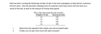 Sally has been running the following number of ads in the local newspaper to help attract customers
into her store. She has also been keeping track of customers who have come into the store as a
result of the ads, as well as the amount of money they spend.
This is the data from the last 4 weeks:
Increased sales
330
Number of ads
16
12
270
18
380
14
300
i.
Determine the equation that relates ads and increased sales.
i.
If Sally runs 15 ads, how much will sales increase?
