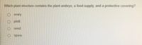 Which plant structure contains the plant embryo, a food supply, and a protective covering?
O ovary
O pistil
O seed,
O spore
