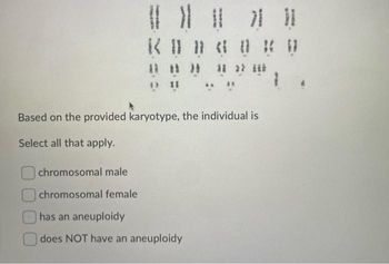 4 01 20 18 >>
***1
Based on the provided karyotype, the individual is
Select all that apply.
chromosomal male
chromosomal female
has an aneuploidy
does NOT have an aneuploidy