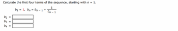 Calculate the first four terms of the sequence, starting with n = 1.
1
b2
b3
b4
=
b₁ = 1, bn = bn - 1 +
bn
- 1