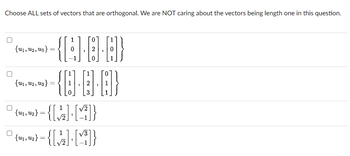 Choose ALL sets of vectors that are orthogonal. We are NOT caring about the vectors being length one in this question.
{U1, U2, U3}
1
-{C}·E·G]}
- {6-6-8}
=
{U₁, U₂, U3} =
| {¹4₁, 42} = { [√₂] [44]}}
{u
√3
0 (4.) = {[+]· [M]}
{u