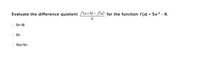 Evaluate the difference quotient fla + k) – fla) for the function f (x) = 5x² - 9.
5h-18
5h
10a+5h
