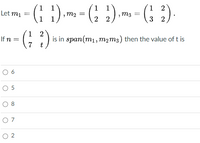 1 1
1
m2 =
1
m3
(1 2
3 2
Let mi
1
2 2
1
If n =
7
(; :)
is in span(mı, m, m3) then the value of t is
t
O 5
O 8
O 7
O 2
