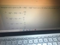 Marginal cost is given by 20 + 10Q- 12Q2. Fixed cost is 100. What is the average cost?
O A.
100
-3Q2 + 20Q + 20 +
20
O B.402 + 5Q+80 +
20
OC3Q2 + 10Q+ 80 +
100
4Q2 + 5Q +20 +
Type here to search
ASUS VivoBook
SC
图
prt sc
insert
(3 )
f7
f9 home
f11 Pgup
f12 Pgdn
fo
f10 end
&
7
4
%$4
5.
1/2
#3
of
3.
