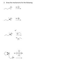 2. Draw the mechanisms for the following:
H-CI:
H-Br:
K+
H.
H-
HO.
