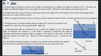 Pi 4 ems:
1.Find the angle of refraction: (a) when a ray of light is travelling from air to glass at an angle of incidence of 40° , (b) when a ray
of light is travelling from glass to air at an angle of incidence of 20°. (refractive index of glass with respect to air=D1.5)
2.Sunlight strikes the surface of a lake. A diver sees the Sun at an angle of 42° with respect to the vertical. What angle do the
Sun's rays in air make with the vertical?
3.What is the angle of refraction when a ray from air with an angle of incidence of 25° is incident to water? Draw the ray diagram.
Air
4. The light shown in the figure below makes an angle of 20° with the normal NN' in the
linseed oil (n=1.48). Determine angles 0 ande'. Figure (1)
20
Linseed oil
5. A monochromatic light ray f=5.09x10^14 Hz is incident on medium X at 55. The absolute
index of refraction for material X is 1.66. What is material X? Determine the angle of
refraction. Determine the speed of light in medium X. The index of 1.66 is flint. To find the
angle of refraction use Snell's law. 02=30. To find the speed use n=c/v, v=1.8x10^8 m/s.
Figure 2
le
N'
water
Normal
6. A ray of light traveling through air is incident on a smooth surface of water at an angle of
30 to the normal. Calculate the angle of refraction for the ray as it enters the water.
30
55
Air =n1=D1
Air
Material X
Water=n2%3D1.33
