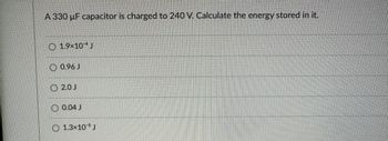 A 330 uF capacitor is charged to 240 V. Calculate the energy stored in it.
1.9×10 J
0.96 J
2.0 J
0.04 J
1.3×10 J
Hytlant