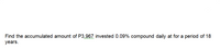 Find the accumulated amount of P3,967 invested 0.09% compound daily at for a period of 18
years.
