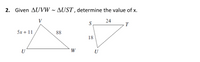 2. Given AUVW ~ AUST , determine the value of x.
V
24
S
T
5х + 11
88
18
U
W
U
