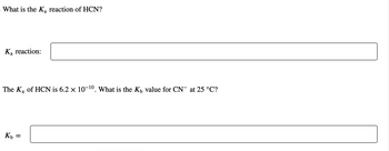 What is the K₂ reaction of HCN?
K₁ reaction:
The K₂ of HCN is 6.2 × 10-¹0. What is the K₁ value for CN¯ at 25 °C?
Kb