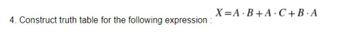 4. Construct truth table for the following expression:
X=A B+A C+B.A
