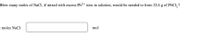 How many moles of NaCl, if mixed with excess Pb2+ ions in solution, would be needed to form 32.6 g of PbCl, ?
moles NaCl:
mol
