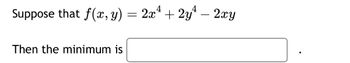 Suppose that f(x, y) = 2xª + 2y¹ − 2xy
Then the minimum is