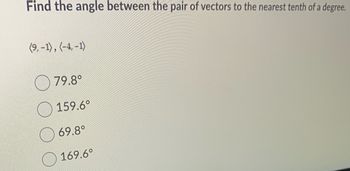 Find the angle between the pair of vectors to the nearest tenth of a degree.
(9,-1), (-4,-1)
79.8°
159.6°
69.8°
169.6°