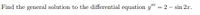 Find the general solution to the differential equation y" = 2 – sin 2xr.
