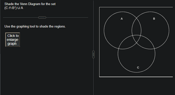 Shade the Venn Diagram for the set
(CnB') UA
Use the graphing tool to shade the regions.
Click to
enlarge
graph
с
B