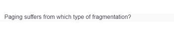 Paging suffers from which type of fragmentation?