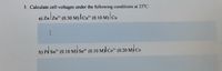 3. Calculate cell voltages under the following conditions at 25°C:
a) Zn zn" (0.50 M)I cư* (0.10 M)|Cu
b) Pd Sn²-
(0.10 M)| Sn** (0.10 M)|| Co* (0.20 M)l Co
