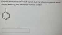 Estimate the number of 'H NMR signals that the following molecule would
display, entering your answer as a whole number.
