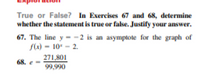 True or False? In Exercises 67 and 68, determine
whether the statement is true or false. Justify your answer.
67. The line y --2 is an asymptote for the graph of
flx) - 10 - 2.
271,801
68. e-
99,990
