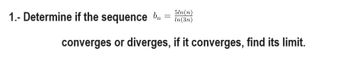 1.- Determine if the sequence br
=
5ln(n)
In(3n)
converges or diverges, if it converges, find its limit.