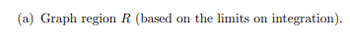 (a) Graph region R (based on the limits on integration).