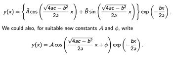 √4ac
6²
/4ac
bx
x(x) = { Acos (Vªac = Bª₂) + B sin (Vªac = "²₂) } - (-5)
x) x)} exp(-26)
x
2a
2a
2a
We could also, for suitable new constants A and o, write
√4ac-b²
bx
cos (VARS = ² x + a) exp(-20)
2a
2a
y(x) = A cos