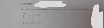 QUESTION
Determine whether the following improper integral converges or diverges
a) (2x+3) dr
Love
6
(x + 1)(x-2)
dr.