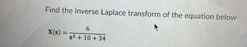 Find the inverse Laplace transform of the equation below
X(s) =
6
s² +10+ 34