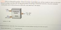 This is a multi-part question. Once an answer is submitted, you will be unable to return to this part.
Ethane (C2H6) is burned with 20 percent excess air during a combustion process. Assume complete
combustion and a total pressure of 180 kPa. Use data from the tables.
CH.
Combustion
CO, H,0
02, N,
chamber
Air
X kPa
20% excess
where X= 180
Determine the air-fuel ratio. (You must provide an answer before moving on to the next part.)
The air-fuel ratio is
kg air/kg fuel.
