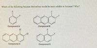 Which of the following benzene derivatives would be most soluble in benzene? Why?
Compound A
Compound B
CI
Compound C
Compound D
