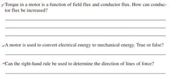 Torque in a motor is a function of field flux and conductor flux. How can conduc-
tor flux be increased?
A motor is used to convert electrical energy to mechanical energy. True or false?
. Can the right-hand rule be used to determine the direction of lines of force?