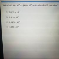 What is (3.59 x 10°) (4.0 x 104)written in scientific notation?
0.8975 x 104
O 8.975 x 103
O 0.8975 x 102
O 8.975 x 10
