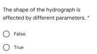 The shape of the hydrograph is
affected by different parameters.
False
True
