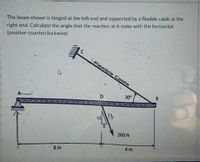 The beam shown is hinged at the left end and supported by a flexible cable at the
right end. Calculate the angle that the reaction at A make with the horizontal
(positive counterclockwise).
Flexible Cable
30
13
260N
4m
6 m
