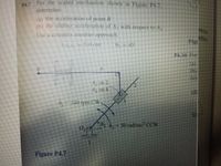 For the scaled mechanism shown in Figure P47
Ihe sea
determine
la the acceleration of point B
n the sliding acceleration of A with respect to A,
ration. of
mine
Use a complex number approach
mber
Figi
50cm
=45
P4.10 For
(a)
(b)
(c)
4, on 2
4, on 4
(d)
140rpm CW
2 6,-50 rad/sec CCW
Figure P4.7
