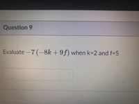 Question 9
Evaluate-7 (-8k + 9f) when k=2 and f-5
