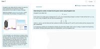 Item 7
7 of 16
>
I Review I Constants I Periodic Table
Avogadro's law states that the volume of a gas at a
given temperature and pressure is directly
proportional to the number of moles of the gas.
Determining the number of moles from the given volume using Avogadro's law
Select the image to explore the simulation, which
demonstrates the principles of Avogadro's law.
Avogadro's law states that
V x n
If the volume of a certain gas is changed from Vị to V2, the corresponding change in number of moles will be from nị to n2.
For such a case, Avogadro's law can also be expressed as
V,L
V1
V2
40
10
n1
n2
where ni and n2 are the initial and final numbers of moles of the gas and Vi and V½ are the initial and final volumes of the
gas, respectively.
20
10
, mol
02
04
06
10
In an ideal gas, particles are considered to interact only when they collide, with no loss in energy or speed occurring during
the collision. Studying ideal gases allows for simplifications, such as Avogadro's law.
p-1 atm
Run
V-00 L
Reset
Open
T-273K
n-0.00 mol
Clear
In the simulation, you should see a container with a
pressure cylinder. You can set the temperature from
the dropdown list provided in the simulation. The
graph displayed on the right side of the container
indicates the relationship between the volume in
liters (L) and the number of moles. The text box
provided in the lower right corner of the simulation
gives the value of pressure, p; volume, V; and
number of moles, n.
