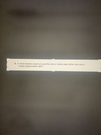 9. In what situation would you use the sine or cosine laws rather than just a
simple trigonometric ratio?