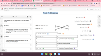 9 Geometry: (S2 x
* Resources
E Big Ideas Math x
2.4-2.5 Practic x
b Verify Email
Sy Geometry Calc x
M [EXTERNAL] V X
I need help wit
+
A student.desmos.com/activitybuilder/student/6031cab5a935c31bce424aa5#screenldx=6
E CPS Bookmarks
S Home
8 school
2 RaiseMe
s classes
G grammarly
Thesis Generator
E Sailormoon Cardca..
* Edpuzzle
W Lord of the flies
O Lord of the Flies Wil.
A c7skates
>>
-• 2.4-2.5 Practice Introduction to Geometry Proofs
Kimaya Artis
6 of 6
Next >
Proof #5 Challenge
+
BD = AC + CD
1
+
Feel free to use the hints below if you are really
stuck
Subtraction Property of Equality
Transitive Property of Equality
Hint 1
Given: AE = BD; CD = CE
BD = BC + CD
3
Prove: AC = BC
The Symmetric Property of Equality will be
used BEFORE Segment Addition Postulate
in Line #5
D
AC +CD = BD
1) AE = BD; CD = CE
1) Given
Segment Addition Postulate
Hint 2
2) AE = AC + CE
2)
3)
3) Symmetric Property of Equality O
5
AC + CD = BC + CD
The Subtraction Property of Equality will be
one of your last 2 steps.
4)
4)
5)
5) Segment Addition Postulate
6
6)
6)
7) AC = BC
7) Substitution Property of Equality
US
1
O 11:42
