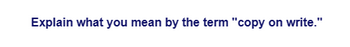 Explain what you mean by the term "copy on write."