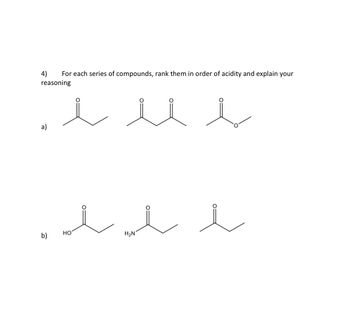 4)
For each series of compounds, rank them in order of acidity and explain your
reasoning
a)
b)
HO
H2N