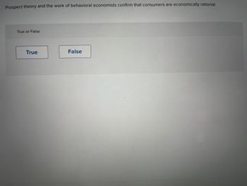 Prospect theory and the work of behavioral economists confirm that consumers are economically rational.
True or False
True
False