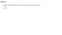 Question 16
For a node in an undirected graph, if it is not connected to any node except itself, its degree is two.
O True
O False
