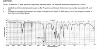 QUESTION 5
The IR, 'H NMR and 1°C NMR spectra of compound P are shown below. The molecular formula for compound P is CsH;NO2.
Identify three (3) important absorption peaks on the IR spectrum and indicate the bond and wavenumber associated with each
peak.
Elucidate the structure of compound P and assign each peak in the 'H and 1°C NMR spectra. (Hint. The compound consists of
more than one functional group).
а.
b.
MICRONS
13
14 15 16
DO
50
40
30
1747
10
800
600
400
4000
3600
3200
2800
2400
2000
1800
1000
1400
WAVENUMBERS (CM-)
1600
1200
% TRANSMITTANCE
