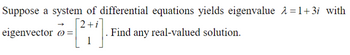 Suppose a system of differential equations yields eigenvalue λ=1+3i with
2+i
eigenvector =
Find any real-valued solution.